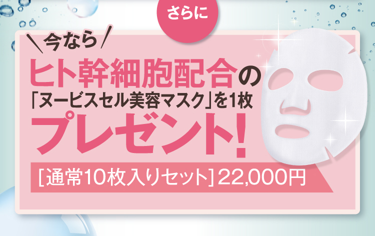 さらに今ならヒト幹細胞配合の「ヌービスセル美容マスク」を1枚プレゼント！［10枚］ 22,000円相当