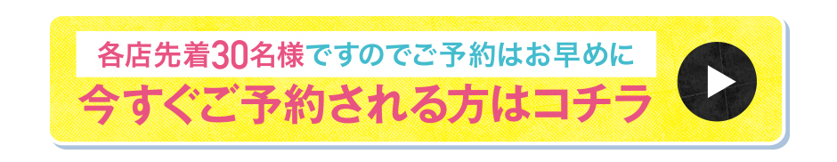 各店先着30名様ですのでご予約はお早めに今すぐご予約される方はコチラ